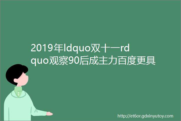 2019年ldquo双十一rdquo观察90后成主力百度更具媒体属性